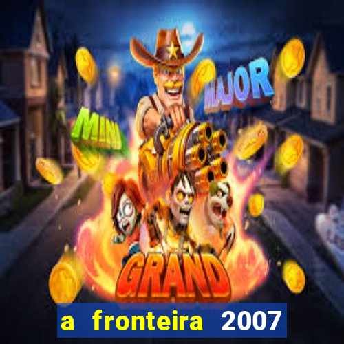 a fronteira 2007 filme completo download